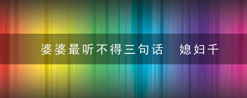 婆婆最听不得三句话 媳妇千万不要说